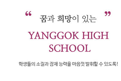 꿈과 희망이 있는 YANGGOK HIGH SCHOOL | 학생들의 소질과 잠재 능력을 마음껏 발휘할 수 있도록!